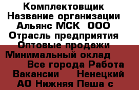 Комплектовщик › Название организации ­ Альянс-МСК, ООО › Отрасль предприятия ­ Оптовые продажи › Минимальный оклад ­ 32 000 - Все города Работа » Вакансии   . Ненецкий АО,Нижняя Пеша с.